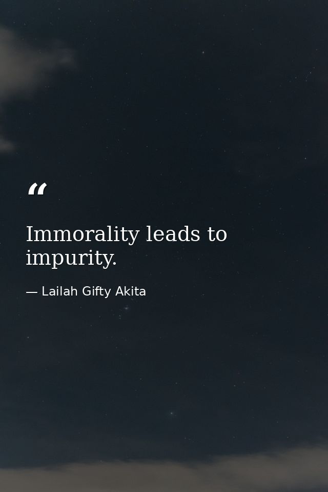 Immorality leads to impurity. — Lailah Gifty Akita