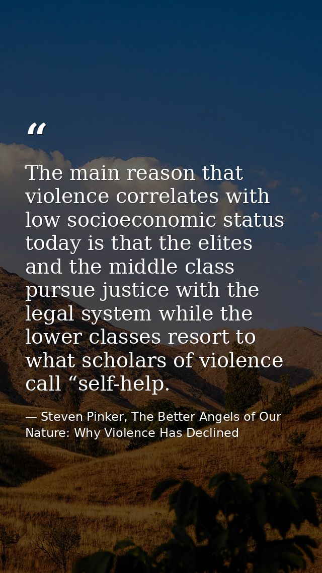The main reason that violence correlates with low socioeconomic status today is that the elites and the middle class pur — Steven Pinker, The Better Angels of Our Nature: Why Violence Has Declined