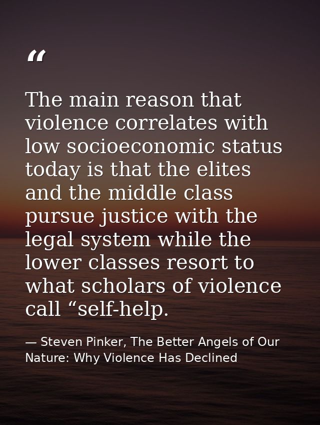 The main reason that violence correlates with low socioeconomic status today is that the elites and the middle class pur — Steven Pinker, The Better Angels of Our Nature: Why Violence Has Declined