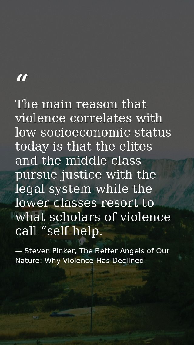 The main reason that violence correlates with low socioeconomic status today is that the elites and the middle class pur — Steven Pinker, The Better Angels of Our Nature: Why Violence Has Declined