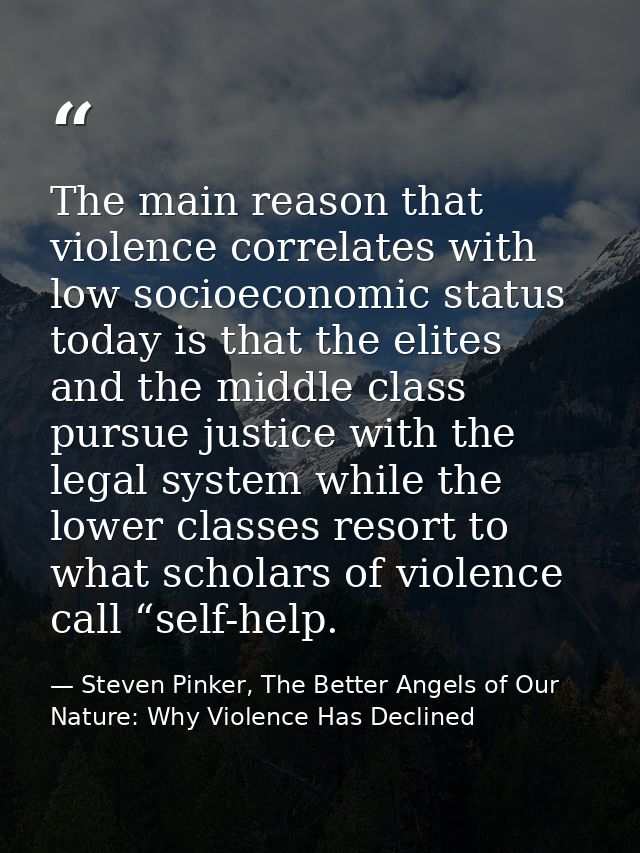 The main reason that violence correlates with low socioeconomic status today is that the elites and the middle class pur — Steven Pinker, The Better Angels of Our Nature: Why Violence Has Declined