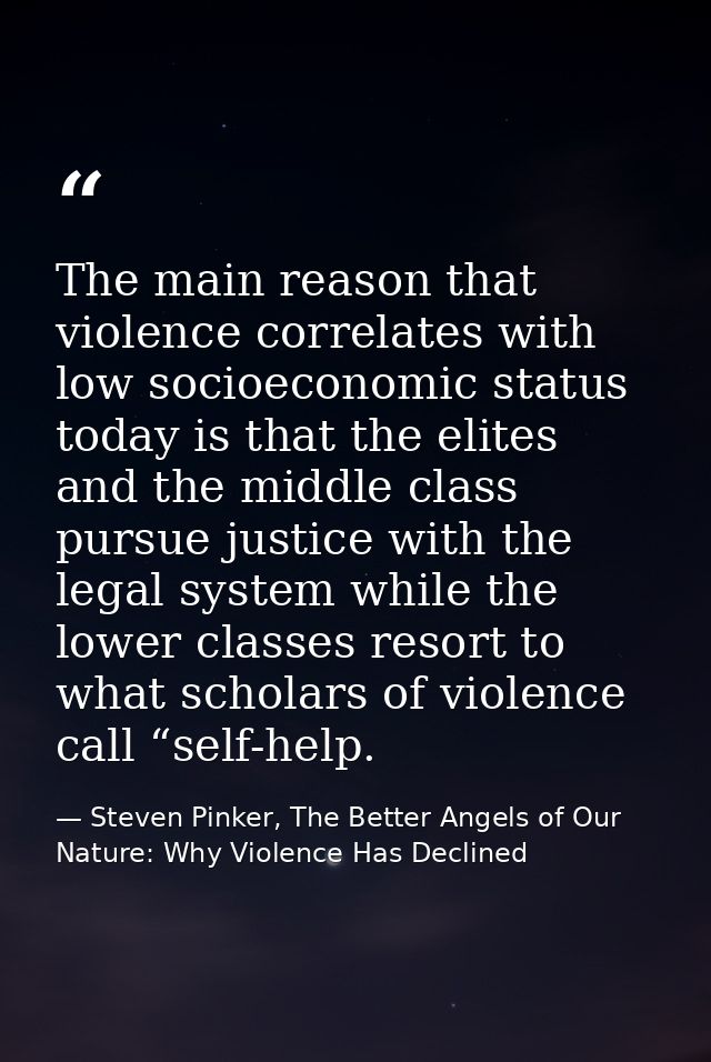The main reason that violence correlates with low socioeconomic status today is that the elites and the middle class pur — Steven Pinker, The Better Angels of Our Nature: Why Violence Has Declined