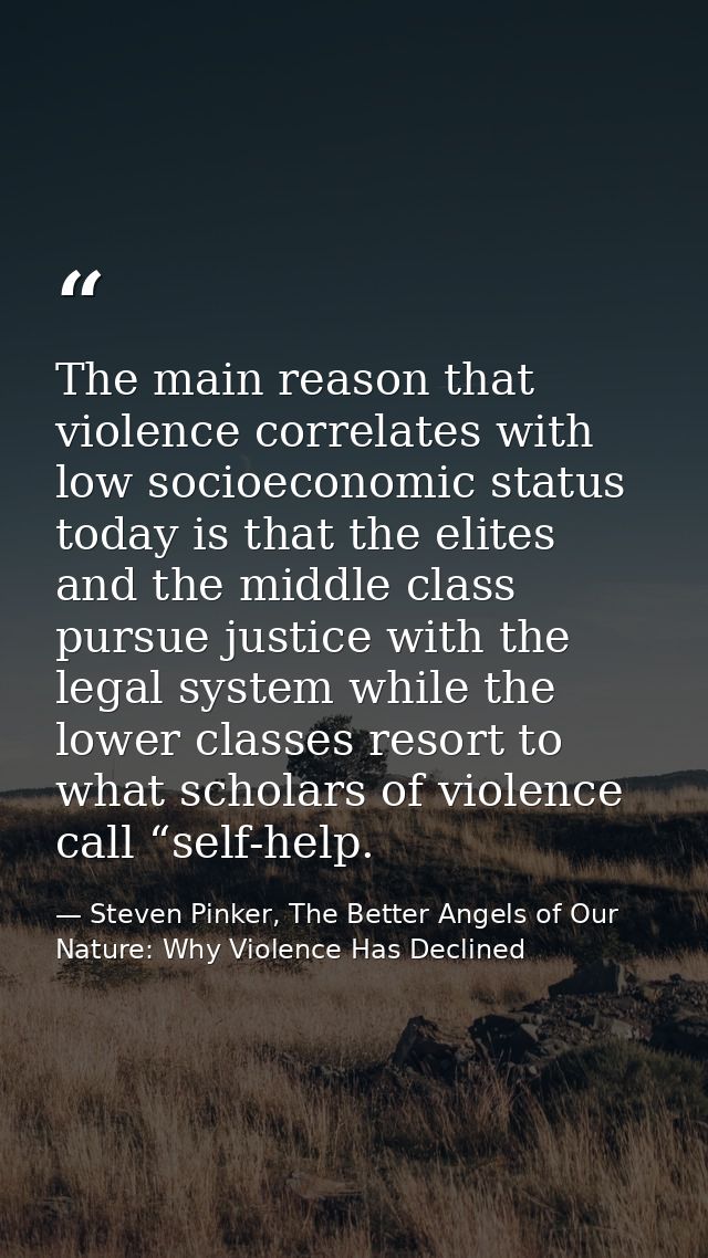 The main reason that violence correlates with low socioeconomic status today is that the elites and the middle class pur — Steven Pinker, The Better Angels of Our Nature: Why Violence Has Declined