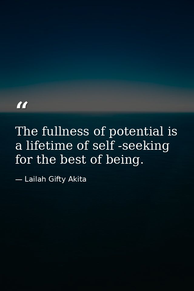 The fullness of potential is a lifetime of self -seeking for the best of being. — Lailah Gifty Akita