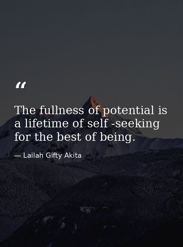 The fullness of potential is a lifetime of self -seeking for the best of being. — Lailah Gifty Akita