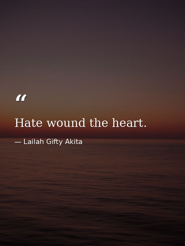 Hate wound the heart. — Lailah Gifty Akita