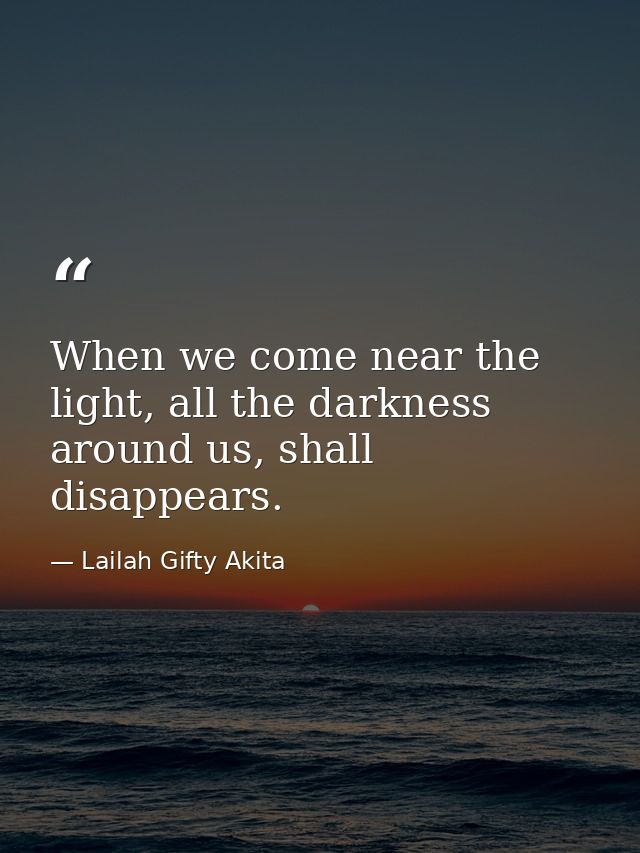 When we come near the light, all the darkness around us, shall disappears. — Lailah Gifty Akita
