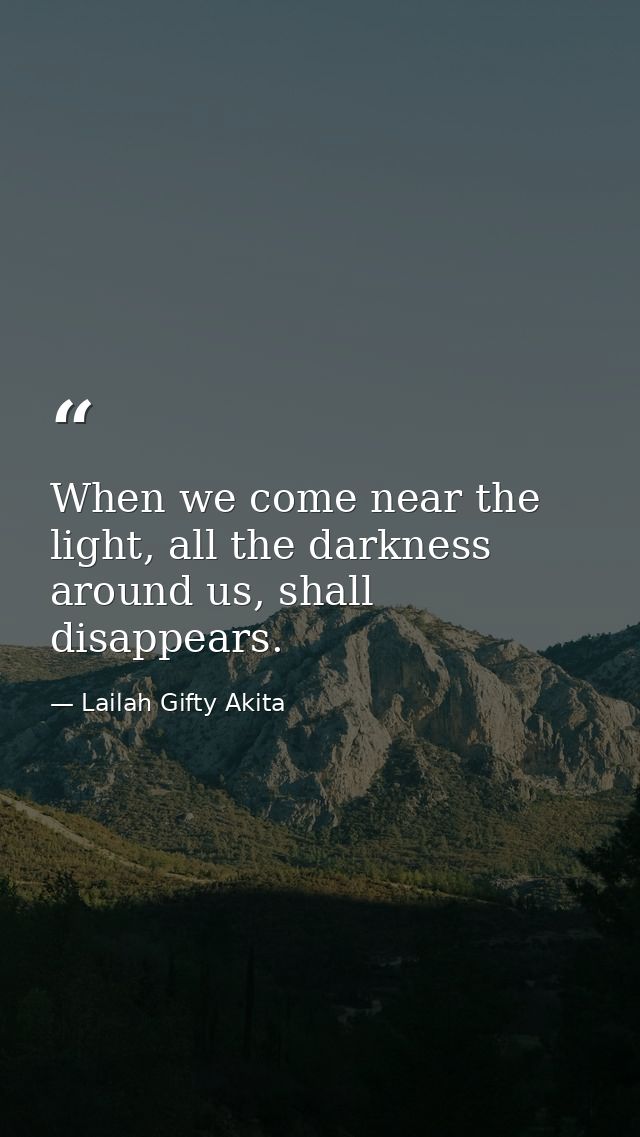 When we come near the light, all the darkness around us, shall disappears. — Lailah Gifty Akita