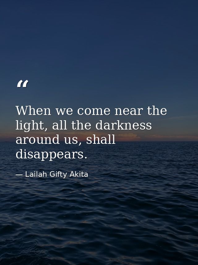 When we come near the light, all the darkness around us, shall disappears. — Lailah Gifty Akita