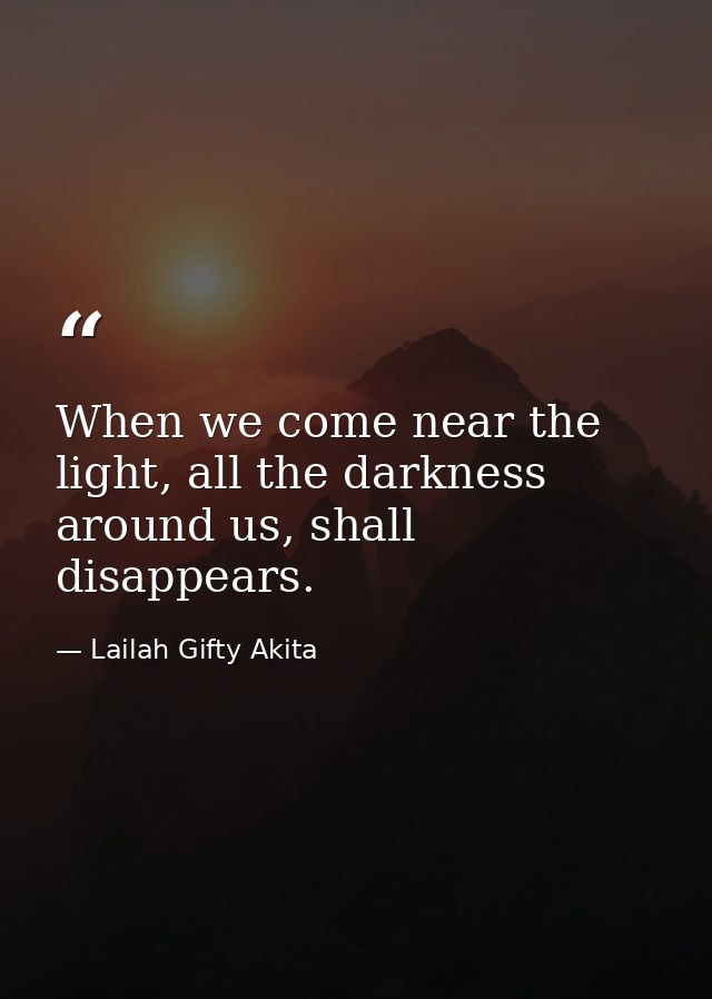 When we come near the light, all the darkness around us, shall disappears. — Lailah Gifty Akita