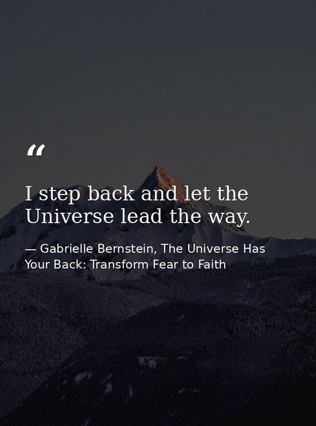 I step back and let the Universe lead the way. — Gabrielle Bernstein, The Universe Has Your Back: Transform Fear to Faith