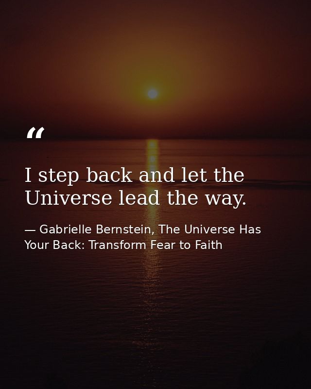 I step back and let the Universe lead the way. — Gabrielle Bernstein, The Universe Has Your Back: Transform Fear to Faith