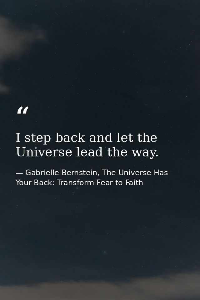 I step back and let the Universe lead the way. — Gabrielle Bernstein, The Universe Has Your Back: Transform Fear to Faith