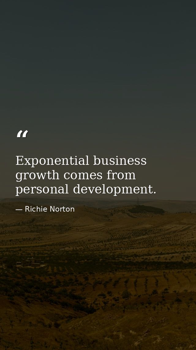 Exponential business growth comes from personal development. — Richie Norton