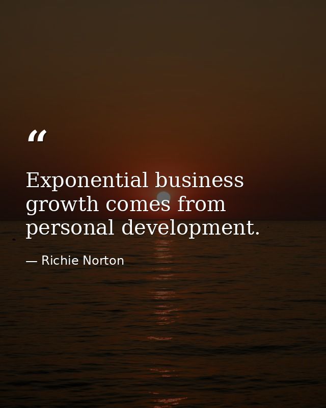 Exponential business growth comes from personal development. — Richie Norton