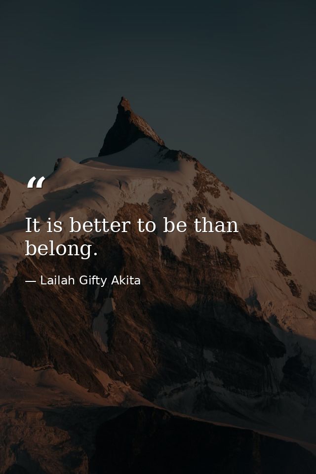 It is better to be than belong. — Lailah Gifty Akita