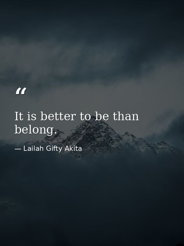 It is better to be than belong. — Lailah Gifty Akita