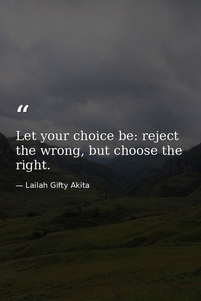 Let your choice be: reject the wrong, but choose the right. — Lailah Gifty Akita