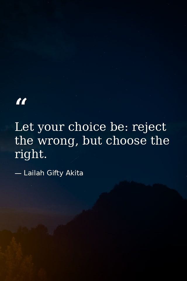 Let your choice be: reject the wrong, but choose the right. — Lailah Gifty Akita