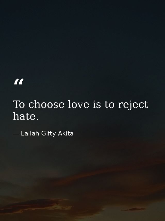 To choose love is to reject hate. — Lailah Gifty Akita