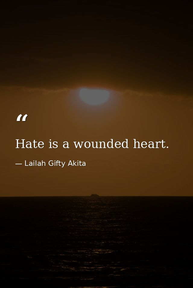 Hate is a wounded heart. — Lailah Gifty Akita