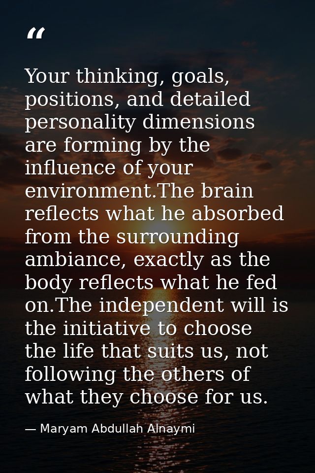 Your thinking, goals, positions, and detailed personality dimensions are forming by the influence of your environment.Th — Maryam Abdullah Alnaymi