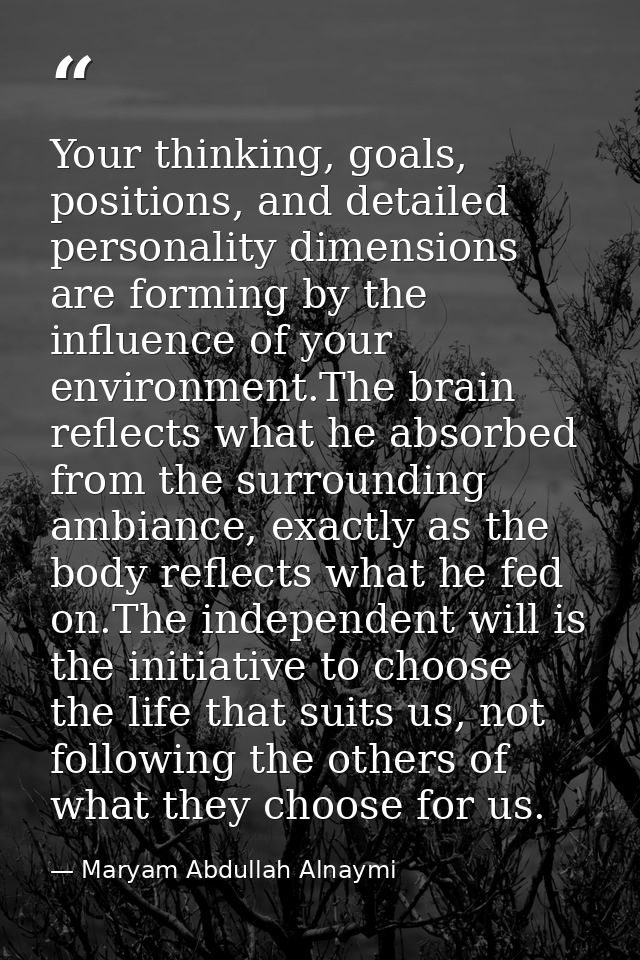Your thinking, goals, positions, and detailed personality dimensions are forming by the influence of your environment.Th — Maryam Abdullah Alnaymi