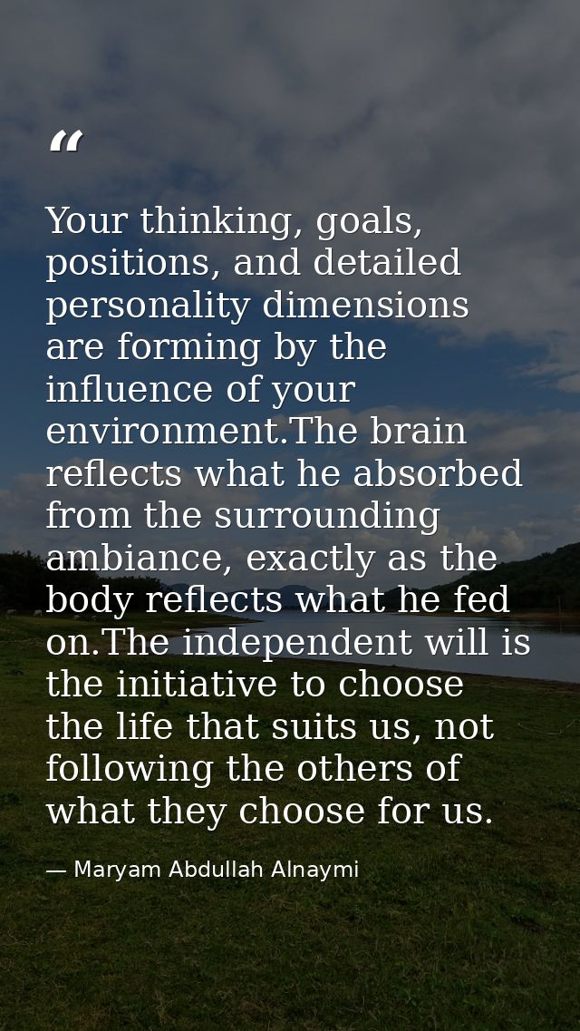 Your thinking, goals, positions, and detailed personality dimensions are forming by the influence of your environment.Th — Maryam Abdullah Alnaymi