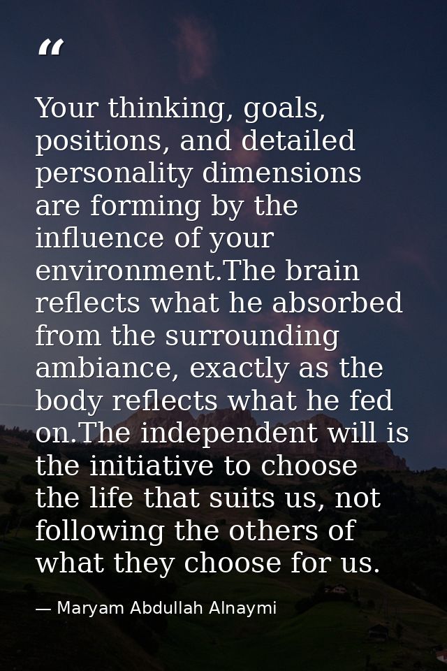 Your thinking, goals, positions, and detailed personality dimensions are forming by the influence of your environment.Th — Maryam Abdullah Alnaymi