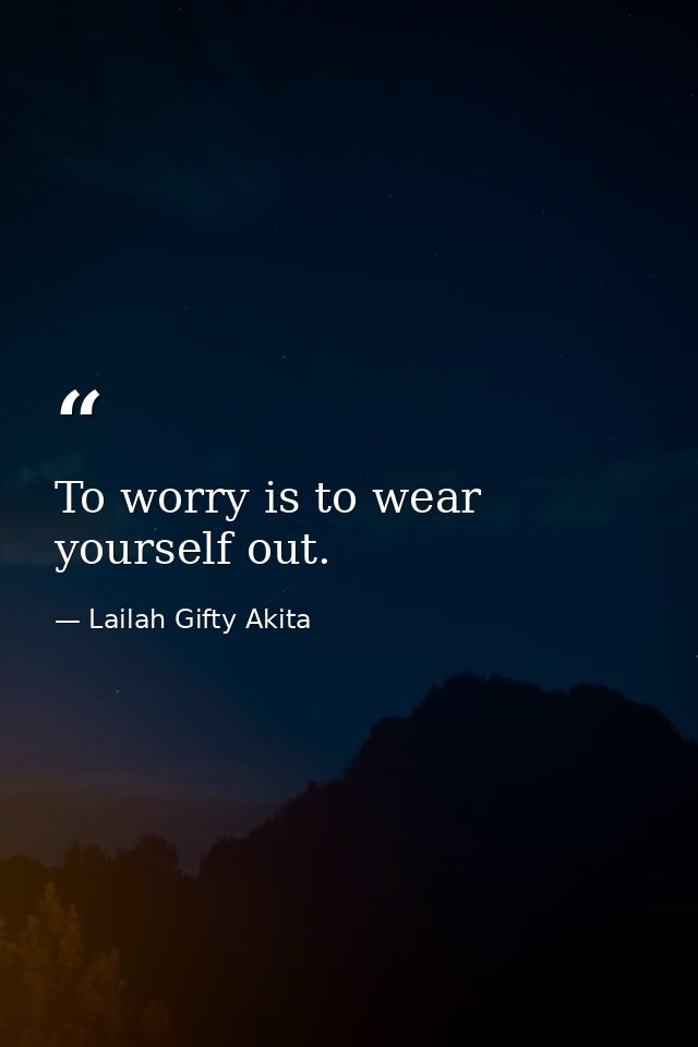 To worry is to wear yourself out. — Lailah Gifty Akita