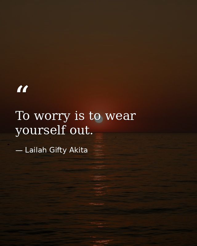 To worry is to wear yourself out. — Lailah Gifty Akita