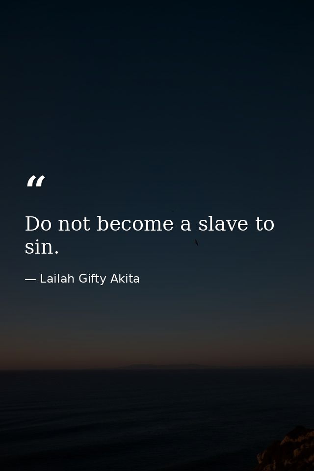 Do not become a slave to sin. — Lailah Gifty Akita