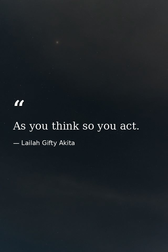 As you think so you act. — Lailah Gifty Akita