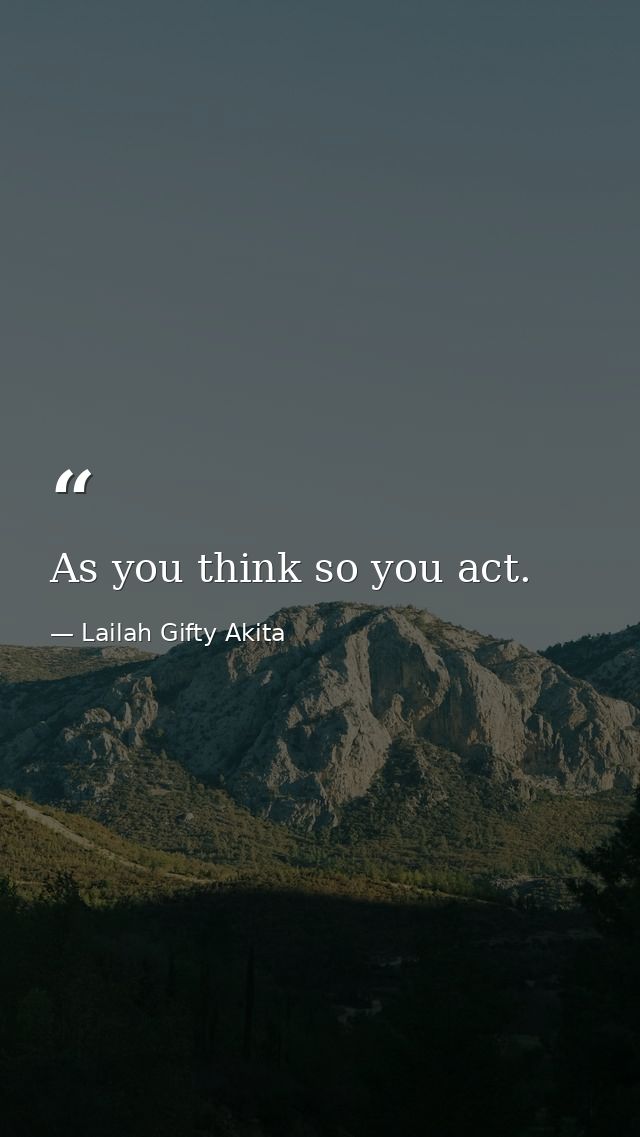 As you think so you act. — Lailah Gifty Akita