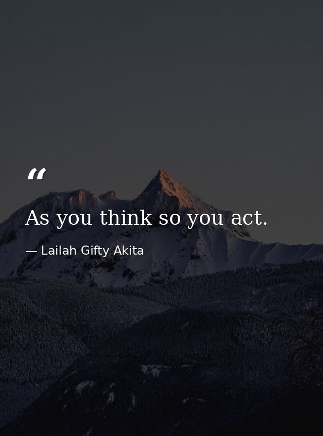 As you think so you act. — Lailah Gifty Akita