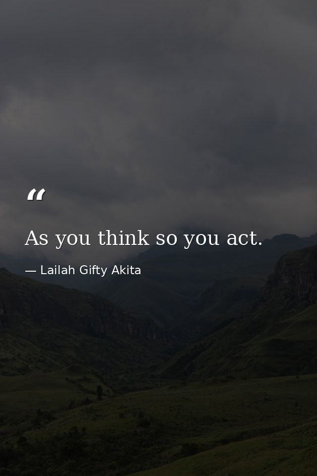 As you think so you act. — Lailah Gifty Akita