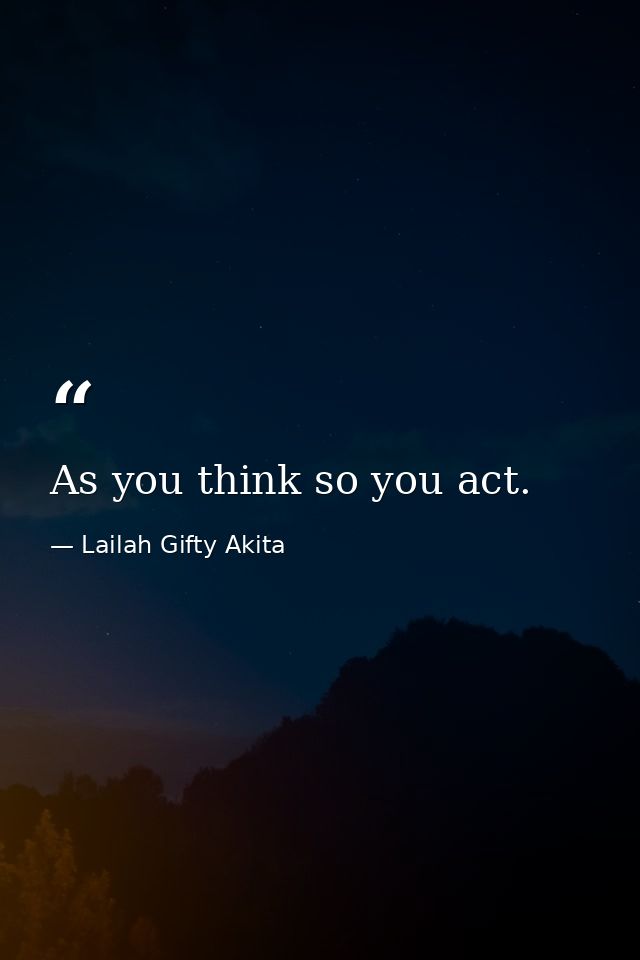 As you think so you act. — Lailah Gifty Akita