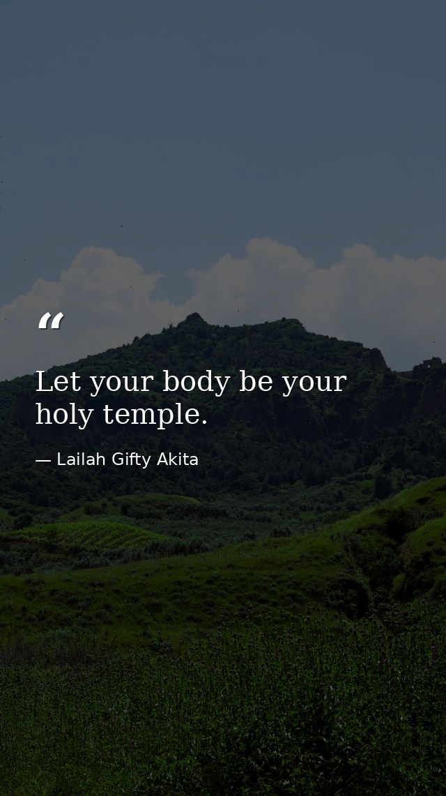 Let your body be your holy temple. — Lailah Gifty Akita