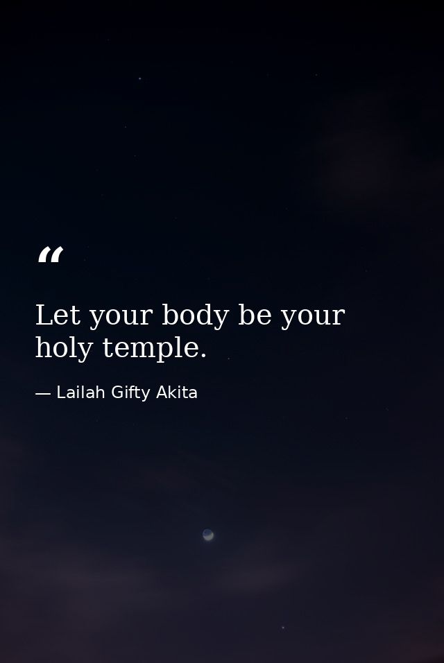 Let your body be your holy temple. — Lailah Gifty Akita