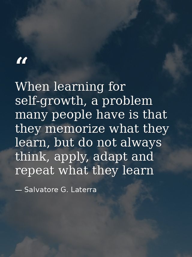 When learning for self-growth, a problem many people have is that they memorize what they learn, but do not always think — Salvatore G. Laterra