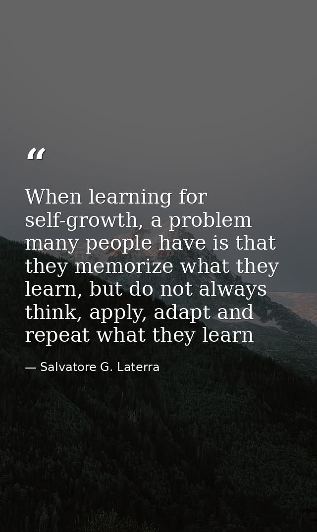 When learning for self-growth, a problem many people have is that they memorize what they learn, but do not always think — Salvatore G. Laterra