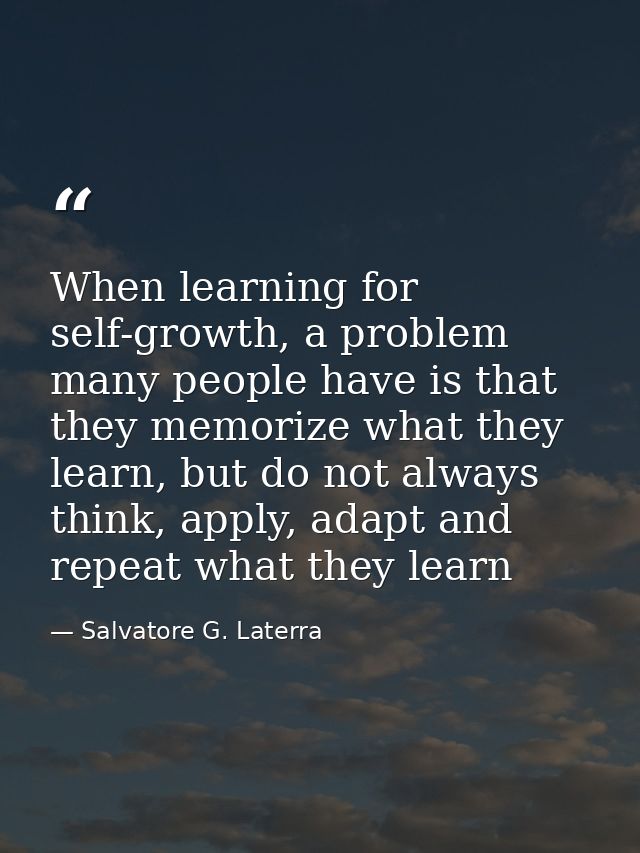 When learning for self-growth, a problem many people have is that they memorize what they learn, but do not always think — Salvatore G. Laterra