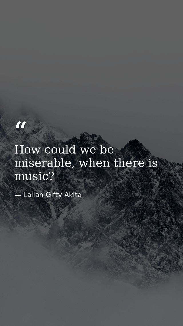How could we be miserable, when there is music? — Lailah Gifty Akita