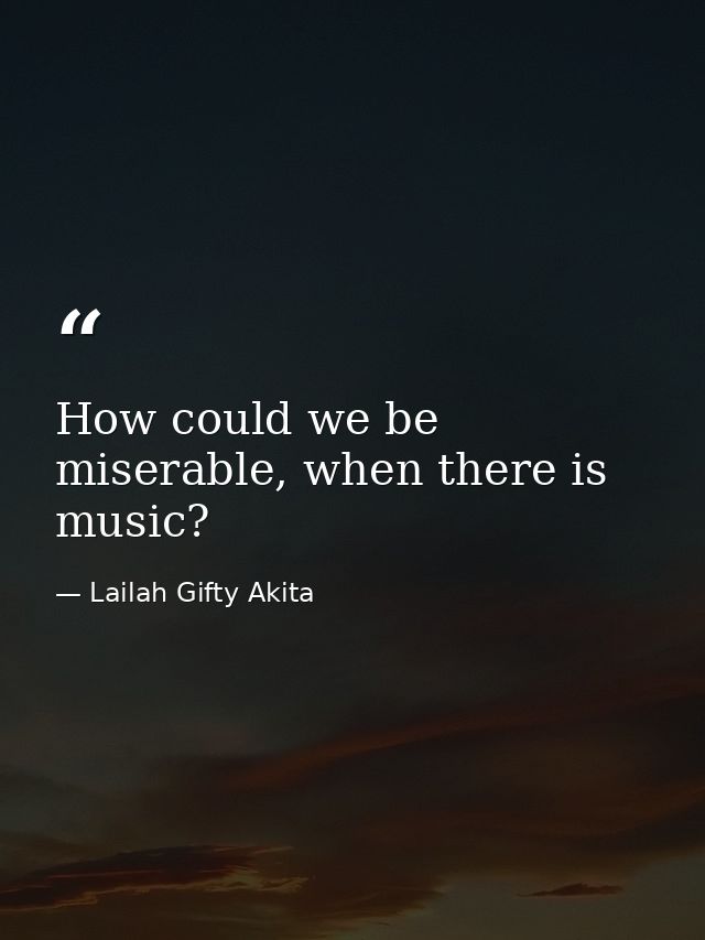 How could we be miserable, when there is music? — Lailah Gifty Akita