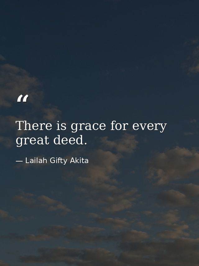 There is grace for every great deed. — Lailah Gifty Akita