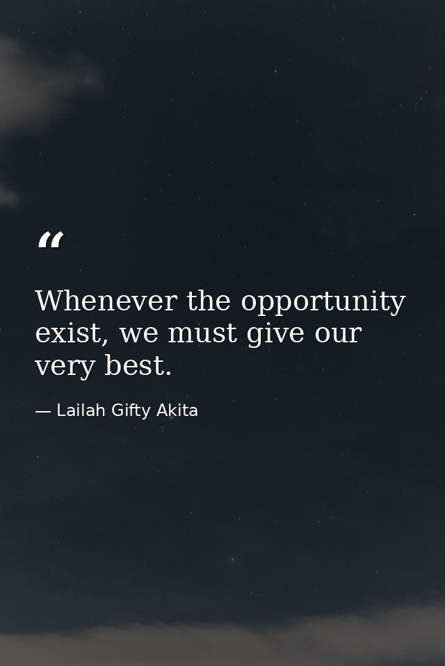 Whenever the opportunity exist, we must give our very best. — Lailah Gifty Akita