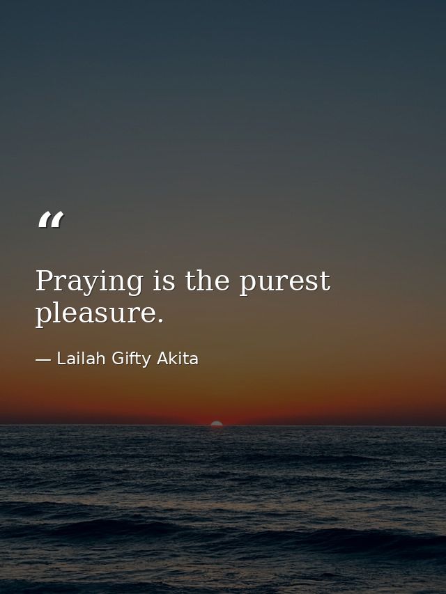 Praying is the purest pleasure. — Lailah Gifty Akita