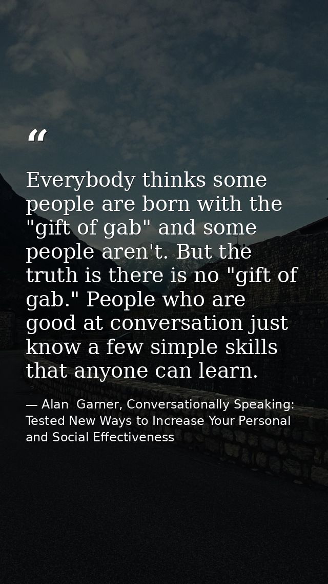 Everybody thinks some people are born with the "gift of gab" and some people aren't. But the truth is there is no "gift  — Alan  Garner, Conversationally Speaking: Tested New Ways to Increase Your Personal and Social Effectiveness