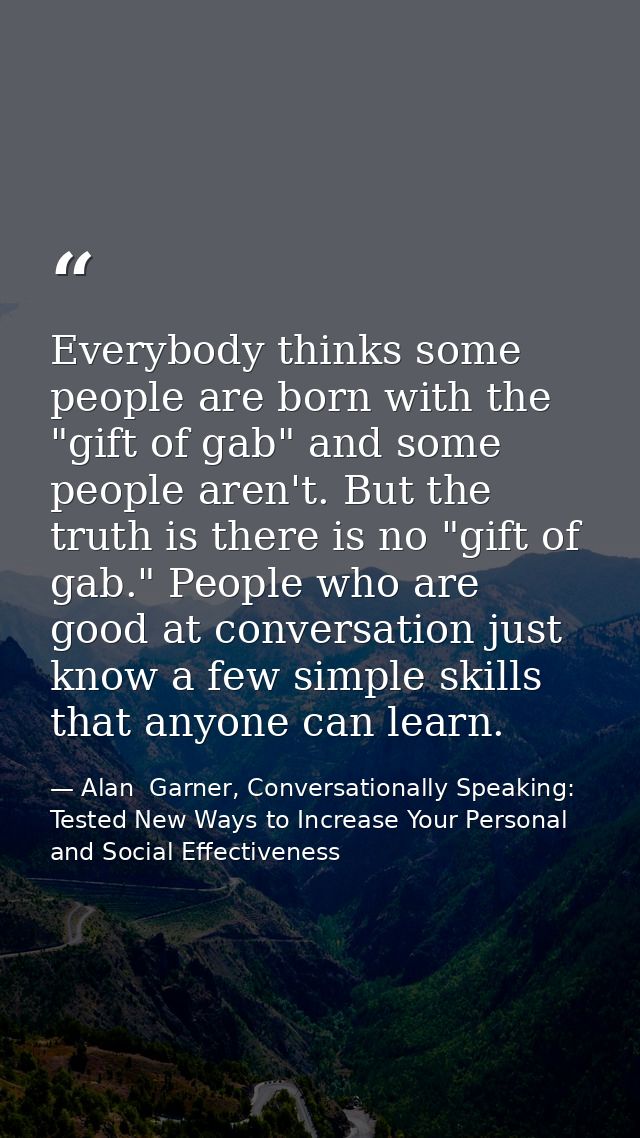 Everybody thinks some people are born with the "gift of gab" and some people aren't. But the truth is there is no "gift  — Alan  Garner, Conversationally Speaking: Tested New Ways to Increase Your Personal and Social Effectiveness