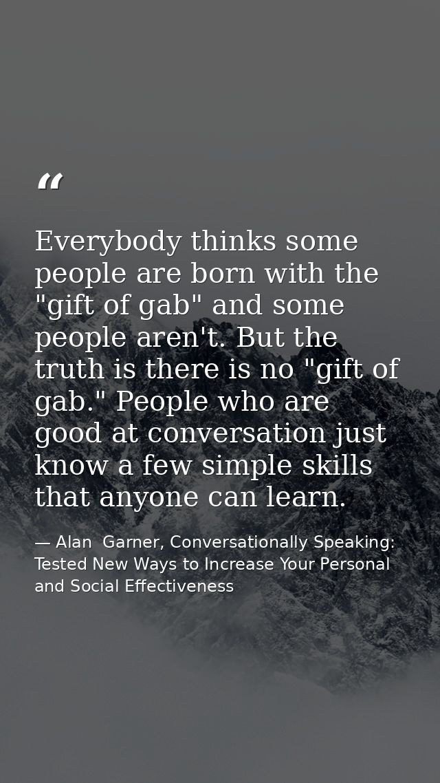 Everybody thinks some people are born with the "gift of gab" and some people aren't. But the truth is there is no "gift  — Alan  Garner, Conversationally Speaking: Tested New Ways to Increase Your Personal and Social Effectiveness